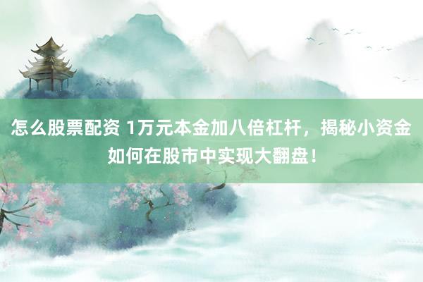 怎么股票配资 1万元本金加八倍杠杆，揭秘小资金如何在股市中实现大翻盘！