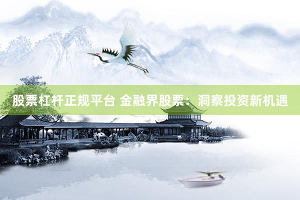 股票杠杆正规平台 金融界股票:洞察投资新机遇