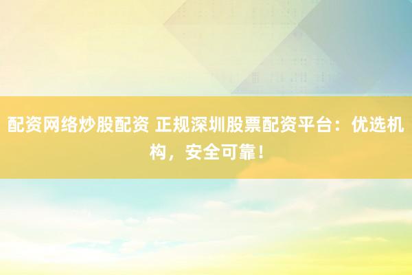 配资网络炒股配资 正规深圳股票配资平台：优选机构，安全可靠！