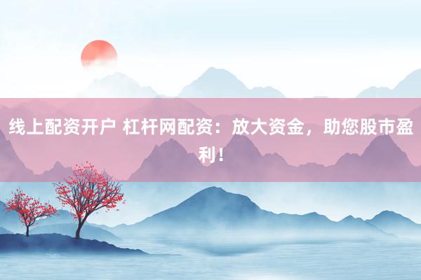 线上配资开户 杠杆网配资：放大资金，助您股市盈利！