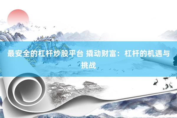 最安全的杠杆炒股平台 撬动财富：杠杆的机遇与挑战