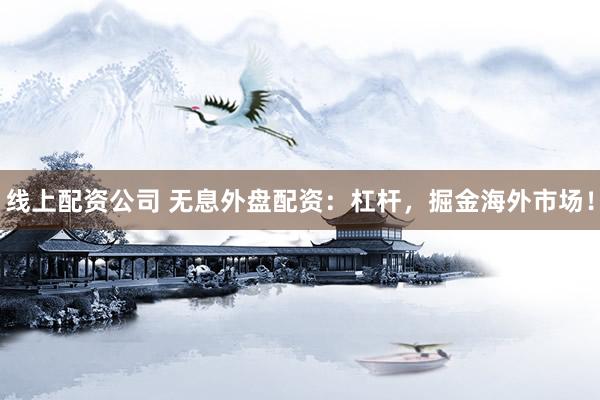 线上配资公司 无息外盘配资：杠杆，掘金海外市场！